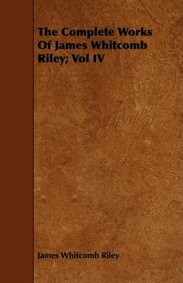 Book cover for The Complete Works Of James Whitcomb Riley; Vol IV