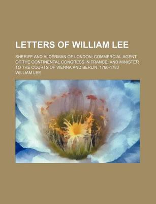 Book cover for Letters of William Lee (Volume 1); Sheriff and Alderman of London Commercial Agent of the Continental Congress in France and Minister to the Courts of Vienna and Berlin. 1766-1783