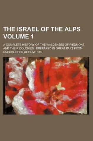 Cover of The Israel of the Alps Volume 1; A Complete History of the Waldenses of Piedmont and Their Colonies Prepared in Great Part from Unpublished Documents