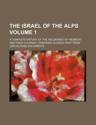 Book cover for The Israel of the Alps Volume 1; A Complete History of the Waldenses of Piedmont and Their Colonies Prepared in Great Part from Unpublished Documents