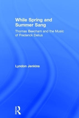 Book cover for While Spring and Summer Sang: Thomas Beecham and the Music of Frederick Delius