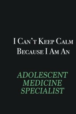 Cover of I cant Keep Calm because I am an Adolescent medicine specialist