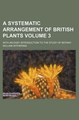 Cover of A Systematic Arrangement of British Plants Volume 3; With an Easy Introduction to the Study of Botany