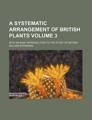 Book cover for A Systematic Arrangement of British Plants Volume 3; With an Easy Introduction to the Study of Botany