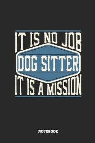 Cover of Dog Sitter Notebook - It Is No Job, It Is a Mission