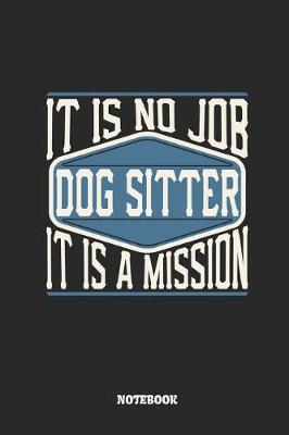 Book cover for Dog Sitter Notebook - It Is No Job, It Is a Mission