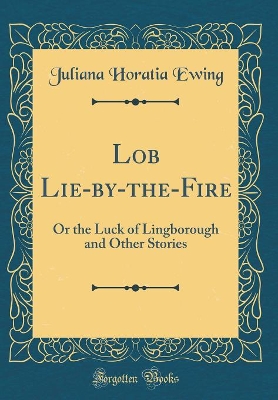 Book cover for Lob Lie-by-the-Fire: Or the Luck of Lingborough and Other Stories (Classic Reprint)