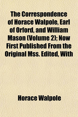 Book cover for The Correspondence of Horace Walpole, Earl of Orford, and William Mason (Volume 2); Now First Published from the Original Mss. Edited, with