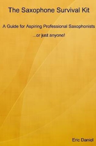 Cover of The Saxophone Survival Kit: A Guide for Aspiring Professional Saxophonists ... Or Just Anyone!