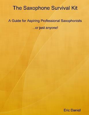 Book cover for The Saxophone Survival Kit: A Guide for Aspiring Professional Saxophonists ... Or Just Anyone!