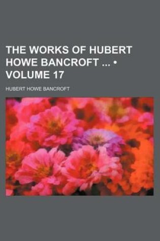 Cover of The Works of Hubert Howe Bancroft (Volume 17)