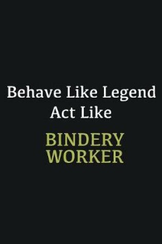 Cover of Behave like Legend Act Like Bindery Worker