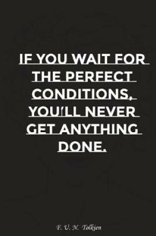 Cover of If You Wait for the Perfect Conditions You Will Never Get Anything Done