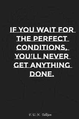 Book cover for If You Wait for the Perfect Conditions You Will Never Get Anything Done