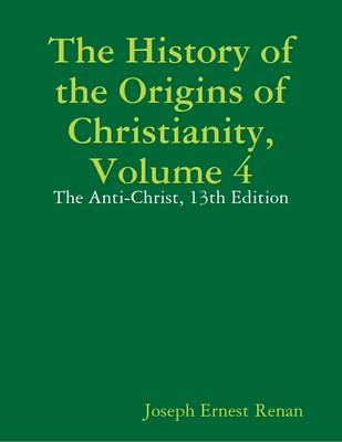 Book cover for The History of the Origins of Christianity, Volume 4: The Anti-Christ, 13th Edition