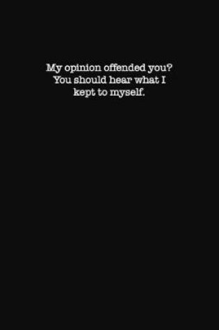 Cover of My Opinion Offended You? You Should hear What I Kept to Myself.