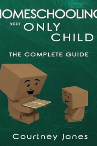 Cover of Homeschooling Your Only Child The Complete Guide