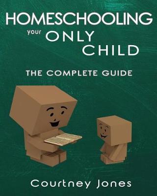 Book cover for Homeschooling Your Only Child The Complete Guide