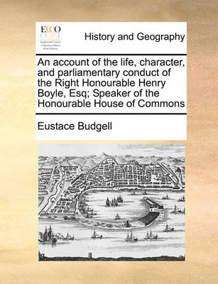 Book cover for An Account of the Life, Character, and Parliamentary Conduct of the Right Honourable Henry Boyle, Esq; Speaker of the Honourable House of Commons