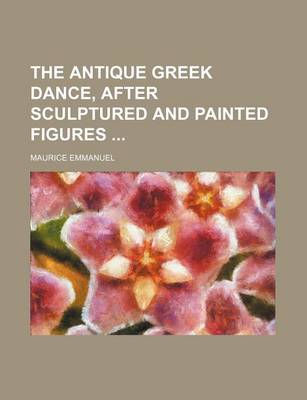 Book cover for The Antique Greek Dance, After Sculptured and Painted Figures