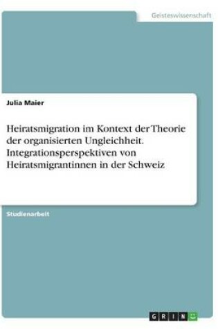 Cover of Heiratsmigration im Kontext der Theorie der organisierten Ungleichheit. Integrationsperspektiven von Heiratsmigrantinnen in der Schweiz