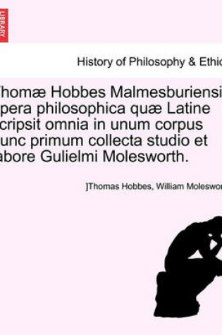 Cover of Thomae Hobbes Malmesburiensis Opera Philosophica Quae Latine Scripsit Omnia in Unum Corpus Nunc Primum Collecta Studio Et Labore Gulielmi Molesworth. Vol. II.