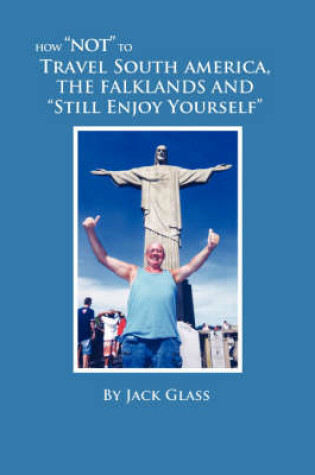 Cover of How "Not" to Travel South America, The Falklands and "Still Enjoy Yourself"