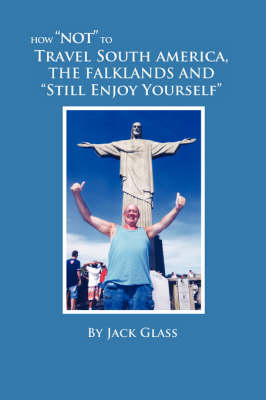 Book cover for How "Not" to Travel South America, The Falklands and "Still Enjoy Yourself"