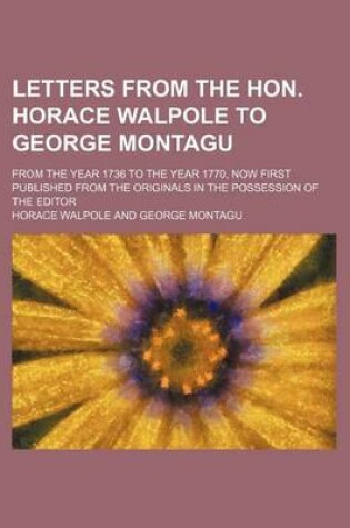 Cover of Letters from the Hon. Horace Walpole to George Montagu; From the Year 1736 to the Year 1770, Now First Published from the Originals in the Possession of the Editor