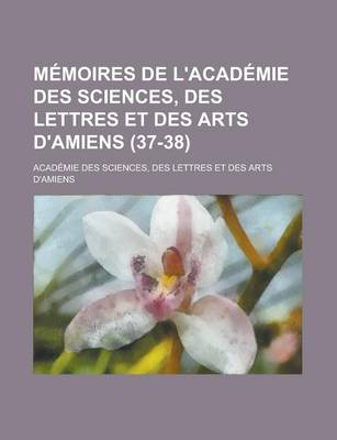 Book cover for Memoires de L'Academie Des Sciences, Des Lettres Et Des Arts D'Amiens (37-38)