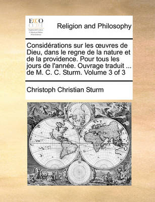 Book cover for Considrations Sur Les Uvres de Dieu, Dans Le Regne de La Nature Et de La Providence. Pour Tous Les Jours de L'Anne. Ouvrage Traduit ... de M. C. C. Sturm. Volume 3 of 3