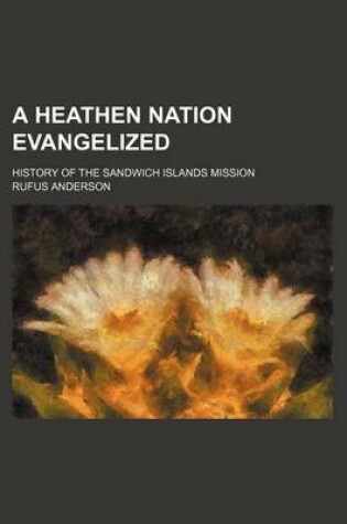 Cover of A Heathen Nation Evangelized; History of the Sandwich Islands Mission