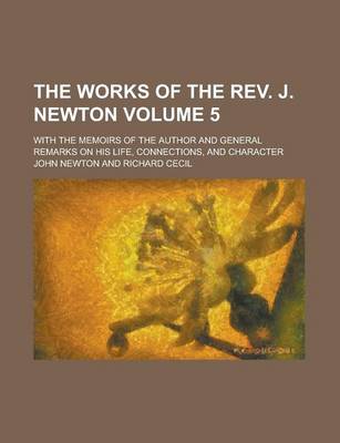 Book cover for The Works of the REV. J. Newton; With the Memoirs of the Author and General Remarks on His Life, Connections, and Character Volume 5