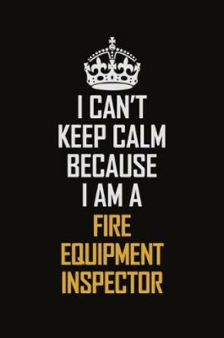 Cover of I Can't Keep Calm Because I Am A Fire Equipment Inspector