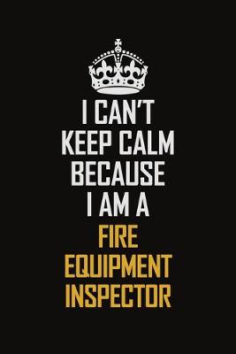 Book cover for I Can't Keep Calm Because I Am A Fire Equipment Inspector