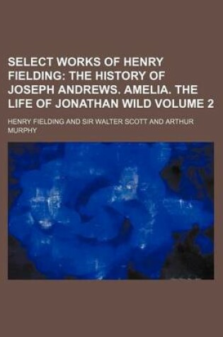 Cover of Select Works of Henry Fielding Volume 2; The History of Joseph Andrews. Amelia. the Life of Jonathan Wild