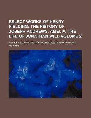 Book cover for Select Works of Henry Fielding Volume 2; The History of Joseph Andrews. Amelia. the Life of Jonathan Wild