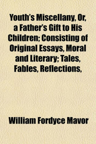 Cover of Youth's Miscellany, Or, a Father's Gift to His Children; Consisting of Original Essays, Moral and Literary; Tales, Fables, Reflections,