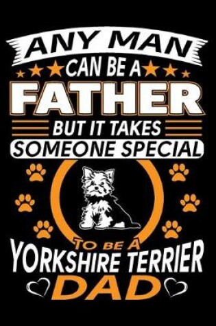 Cover of Any Man Can Be A Father But It Takes Someone Special To Be A Yorkshire Terrier Dad