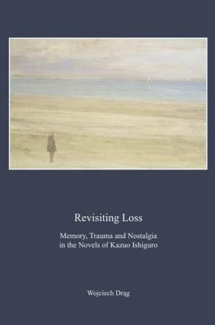 Cover of Revisiting Loss: Memory, Trauma and Nostalgia in the Novels of Kazuo Ishiguro