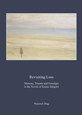 Book cover for Revisiting Loss: Memory, Trauma and Nostalgia in the Novels of Kazuo Ishiguro