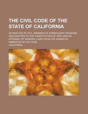 Book cover for The Civil Code of the State of California; As Enacted in 1872, Amended at Subsequent Sessions, and Adapted to the Constitution of 1879; And an Appendi