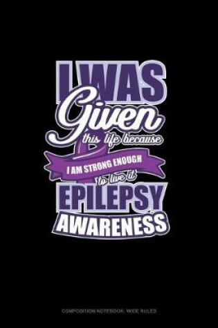 Cover of I Was Given This Life Because I Am Strong Enough To Live It Epilepsy Awareness