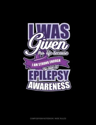 Book cover for I Was Given This Life Because I Am Strong Enough To Live It Epilepsy Awareness