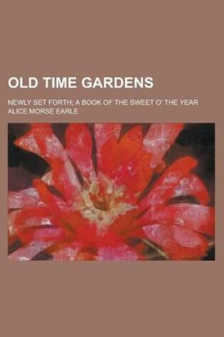 Cover of Old Time Gardens; Newly Set Forth; A Book of the Sweet O' the Year