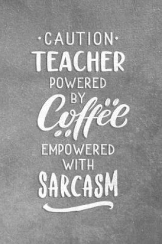 Cover of Caution Teacher Powered By Coffee Empowered With Sarcasm