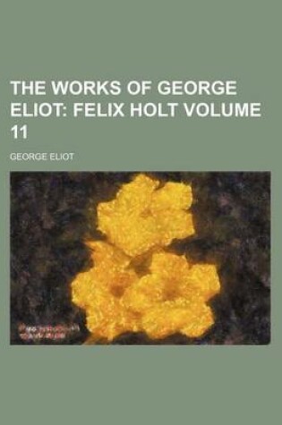 Cover of The Works of George Eliot Volume 11; Felix Holt