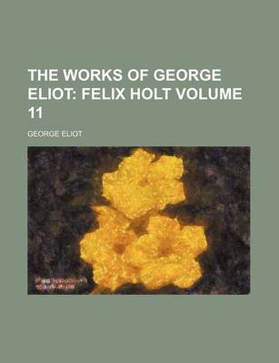 Book cover for The Works of George Eliot Volume 11; Felix Holt