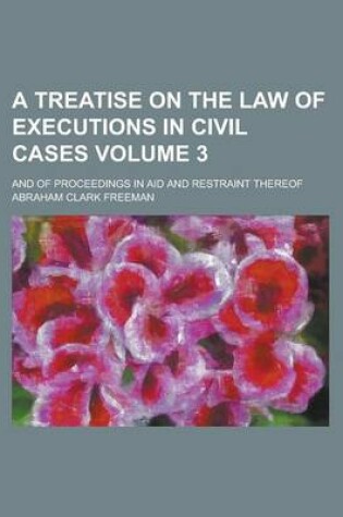 Cover of A Treatise on the Law of Executions in Civil Cases; And of Proceedings in Aid and Restraint Thereof Volume 3