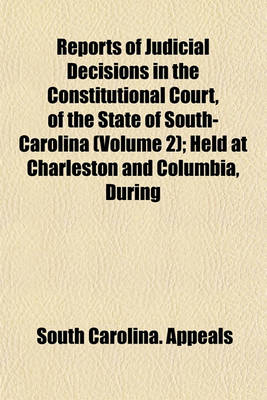 Book cover for Reports of Judicial Decisions in the Constitutional Court, of the State of South-Carolina Volume 2; Held at Charleston and Columbia, During the Years 1812, 13, 14, 15, and 16. to Which Is Added, Two Cases Determined in the Court of Equity in the Year Eigh